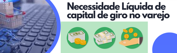 Necessidade Líquida de capital de giro no varejo.